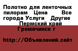 Полотно для ленточных пилорам › Цена ­ 2 - Все города Услуги » Другие   . Пермский край,Гремячинск г.